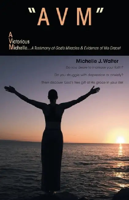 "Avm" a Victorious Michelle: A Testimony of God's Miracles & Evidence of His Grace! by Michelle J. Walter