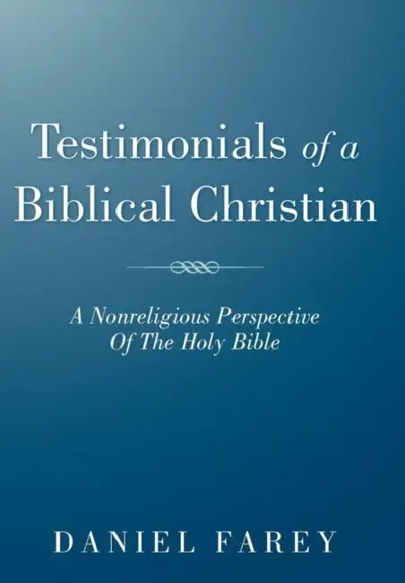 Testimonials of a Biblical Christian: A Nonreligious Perspective of the Holy Bible by Daniel Farey