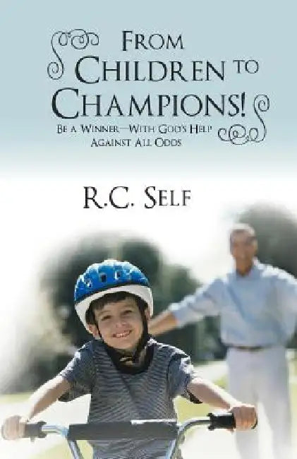 From Children to Champions!: Be a Winner - With God's Help Against All Odds by R. C. Self