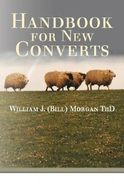 Handbook for New Converts by William J. (Bill) Morgan Thd