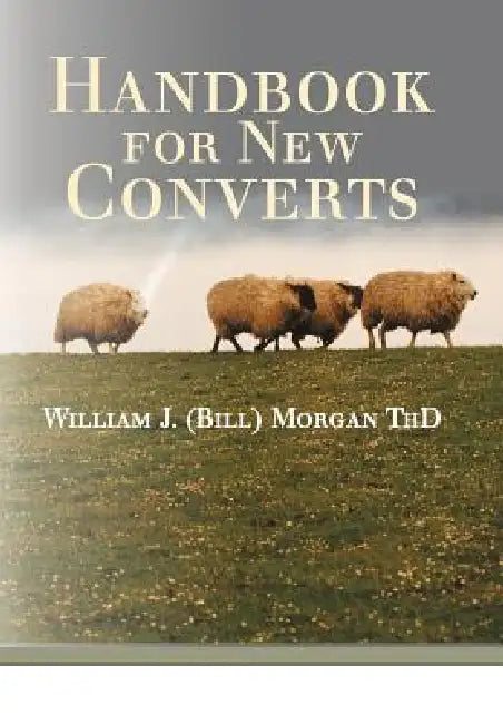 Handbook for New Converts by William J. (Bill) Morgan Thd