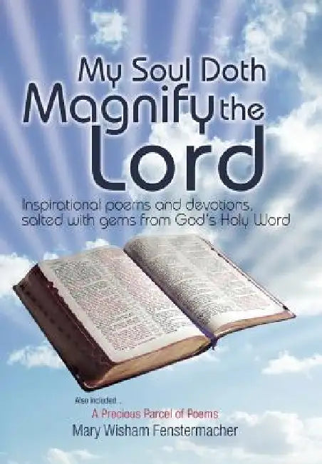 My Soul Doth Magnify the Lord: Inspirational Poems and Devotions, Salted with Gems from God's Holy Word by Mary Wisham Fenstermacher