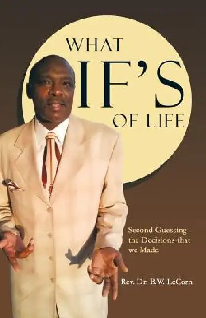 What If's of Life: Second Guessing the Decisions That We Made by B. W. Lecorn