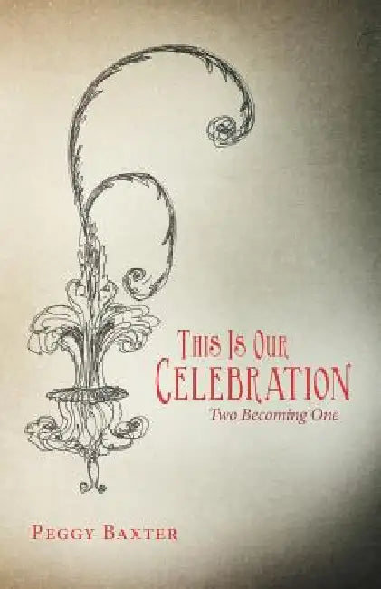 This Is Our Celebration: Two Becoming One by Peggy Baxter