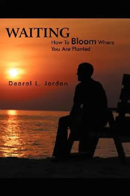 Waiting: How to Bloom Where You Are Planted by Dearal L. Jordan, Dereal L. Jordan