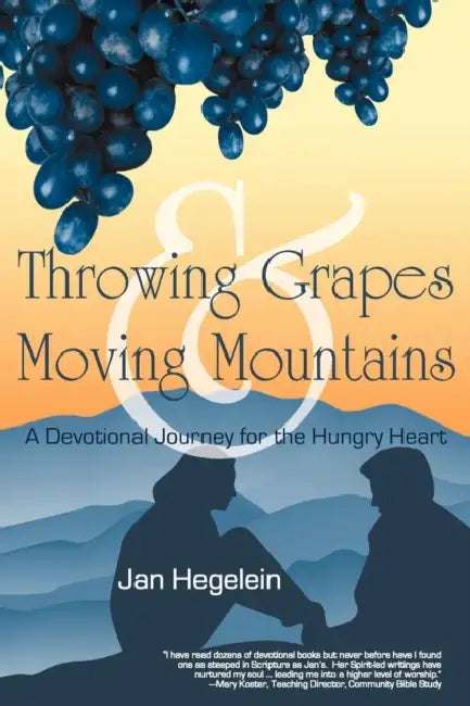 Throwing Grapes and Moving Mountains: A Devotional Journey for the Hungry Heart by Jan Hegelein