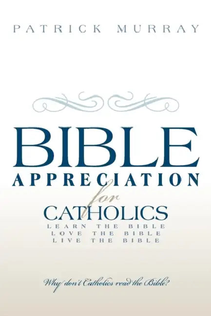 Bible Appreciation for Catholics: Learn the Bible. Love the Bible. Live the Bible. by Patrick Murray