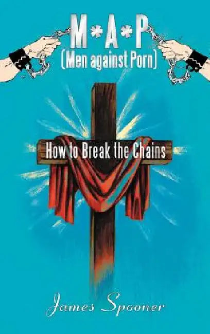 M*a*p (Men Against Porn): How to Break the Chains by James Spooner