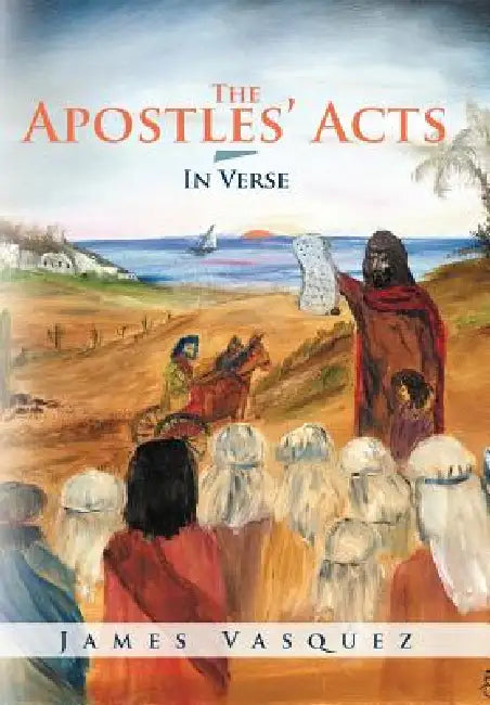 The Apostles' Acts - In Verse by James Vasquez