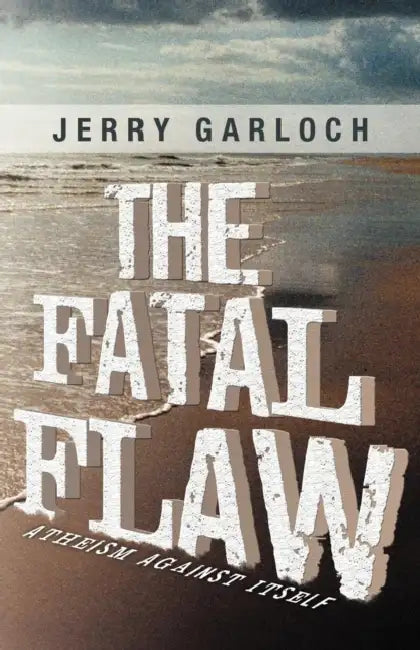 The Fatal Flaw: Atheism Against Itself by Jerry Garloch