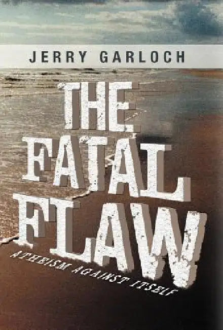 The Fatal Flaw: Atheism Against Itself by Jerry Garloch