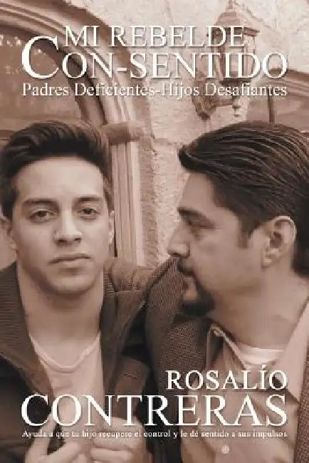 Mi Rebelde Con-Sentido: Padres Deficientes-Hijos Desafiantes by Rosalio Contreras