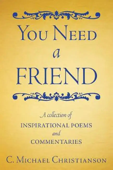 You Need a Friend: A Collection of Inspirational Poems and Commentaries by C. Michael Christianson
