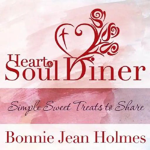 Heart and Soul Diner: Simple Sweet Treats to Share by Bonnie Jean Holmes