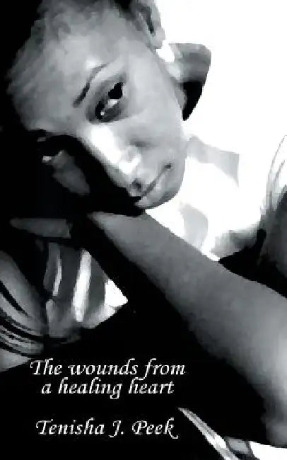 The Wounds from a Healing Heart by Tenisha J. Peek