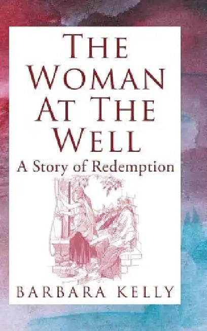 The Woman at the Well: A Story of Redemption by Barbara Kelly