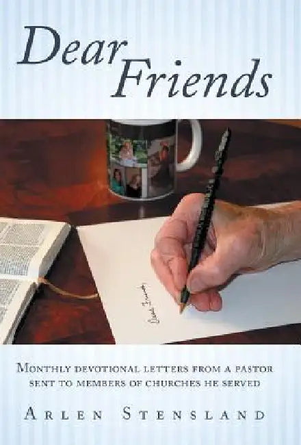 Dear Friends: Monthly Devotional Letters from a Pastor Sent to Members of Churches He Served by Arlen Stensland