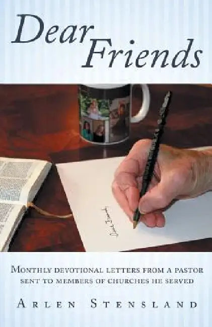 Dear Friends: Monthly Devotional Letters from a Pastor Sent to Members of Churches He Served by Arlen Stensland