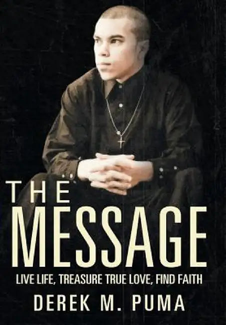 The Message: Live Life, Treasure True Love, Find Faith by Derek M. Puma