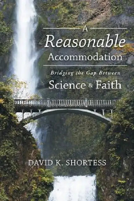 A Reasonable Accommodation: Bridging the Gap Between Science and Faith by David K. Shortess