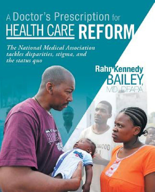 A Doctor's Prescription for Health Care Reform: The National Medical Association Tackles Disparities, Stigma, and the Status Quo by Rahn Kennedy Bailey Dfapa