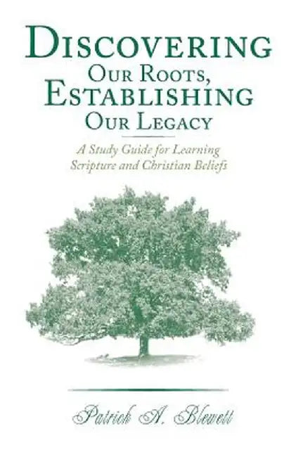 Discovering Our Roots, Establishing Our Legacy: A Study Guide for Learning Scripture and Christian Beliefs by Patrick a. Blewett