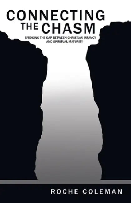 Connecting the Chasm: Bridging the Gap Between Christian Infancy and Spiritual Maturity by Roche Coleman