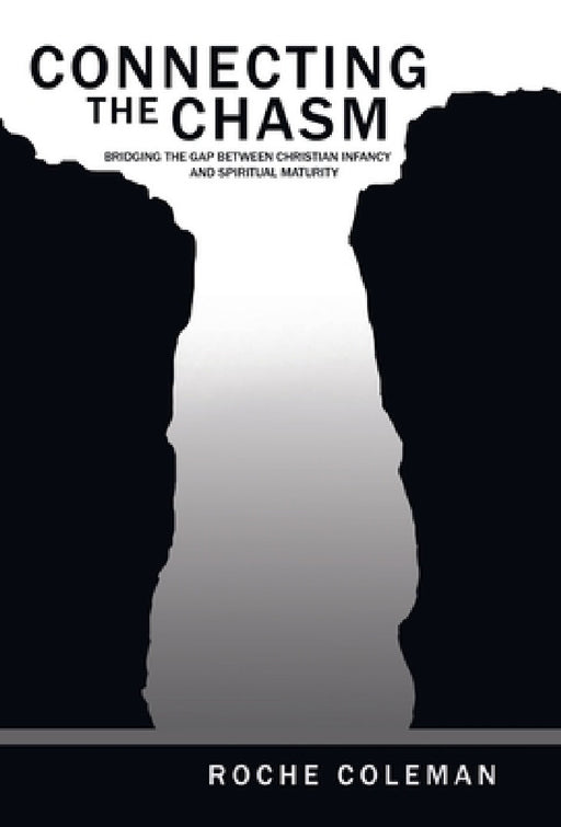 Connecting the Chasm: Bridging the Gap Between Christian Infancy and Spiritual Maturity by Roche Coleman