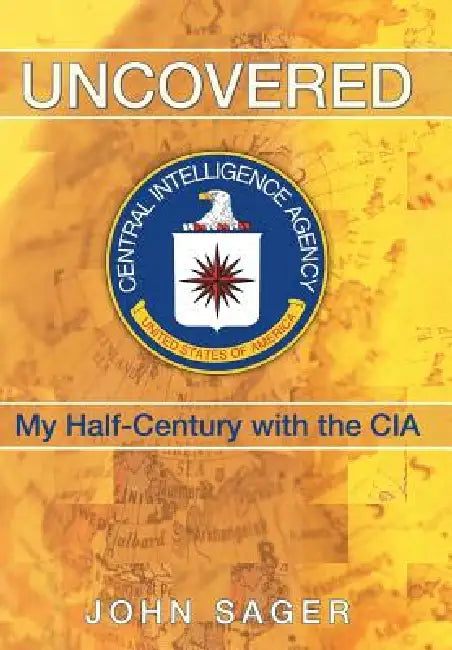 Uncovered: My Half-Century with the CIA by John Sager