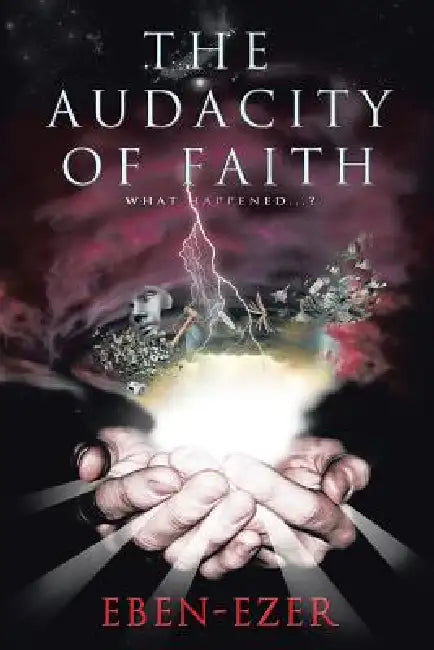 The Audacity of Faith: What Happened...? by Eben-Ezer