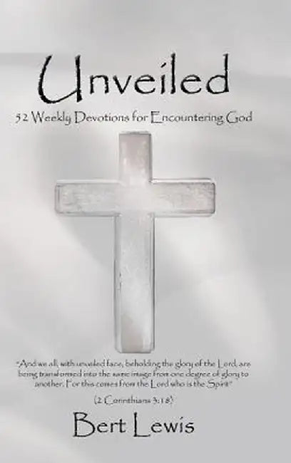 Unveiled: 52 Weekly Devotions for Encountering God by Bert Lewis