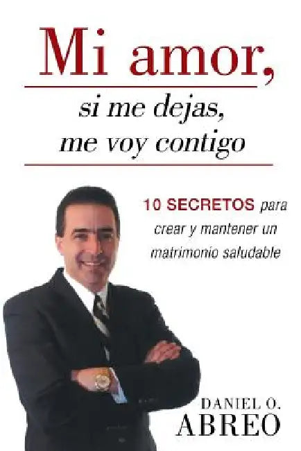 Mi Amor, Si Me Dejas, Me Voy Contigo: 10 Secretos Para Crear y Mantener Un Matrimonio Saludable by Daniel O. Abreo, Daniel O. Abero