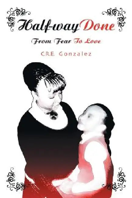 Half-Way Done: From Fear to Love by C. R. E. Gonzalez