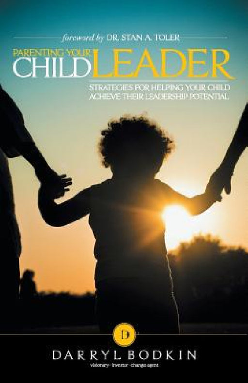Parenting Your Child Leader: Strategies for Helping Your Child Achieve Their Leadership Potential by Darryl Bodkin