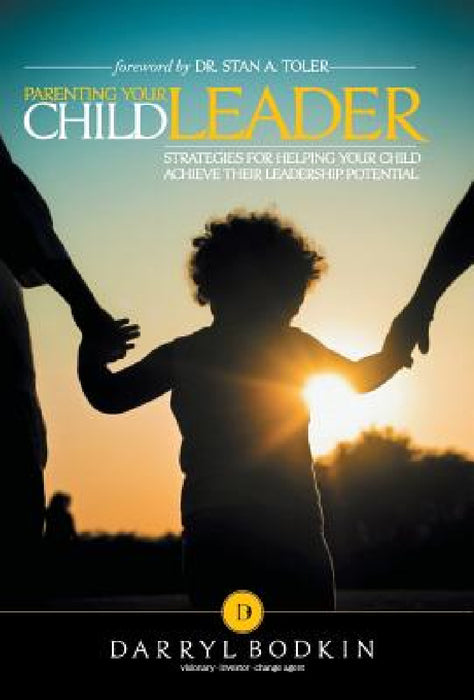 Parenting Your Child Leader: Strategies for Helping Your Child Achieve Their Leadership Potential by Darryl Bodkin