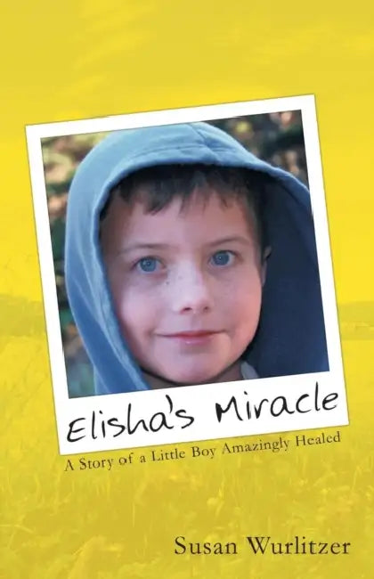 Elisha's Miracle: A Story of a Little Boy Amazingly Healed by Susan Wurlitzer