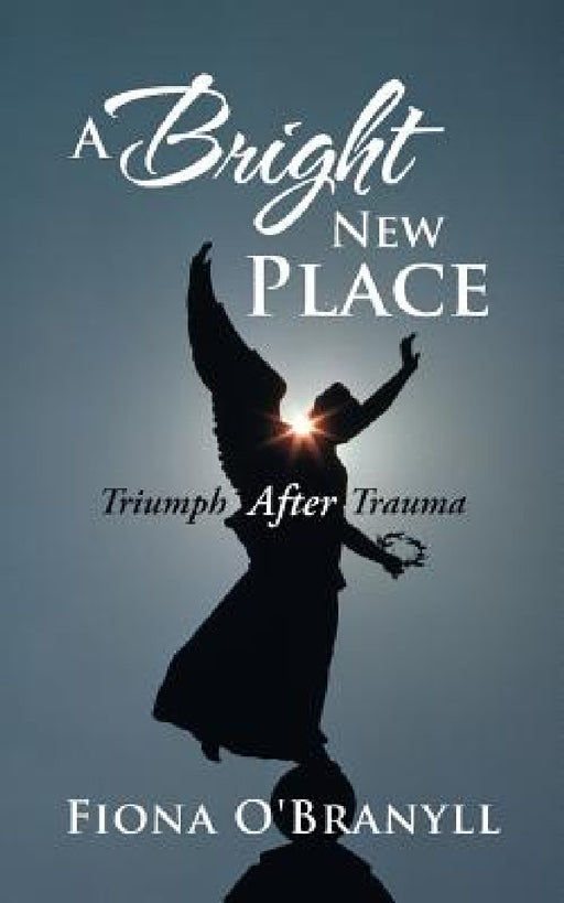 A Bright New Place: Triumph After Trauma by Fiona O'Branyll