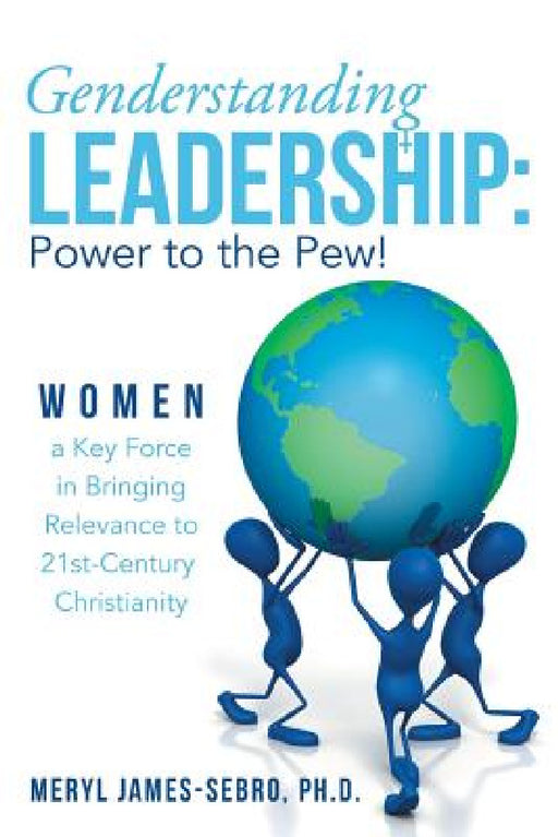 Genderstanding Leadership: Women a Key Force in Bringing Relevance to 21st-Century Christianity by Meryl James-Sebro Ph. D.