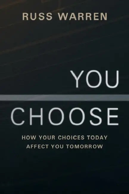 You Choose: How Your Choices Today Affect You Tomorrow by Russ Warren