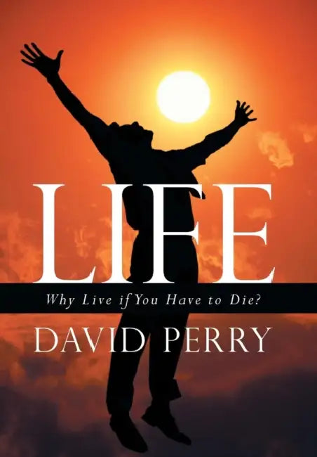 Life: Why Live If You Have to Die? by David Perry