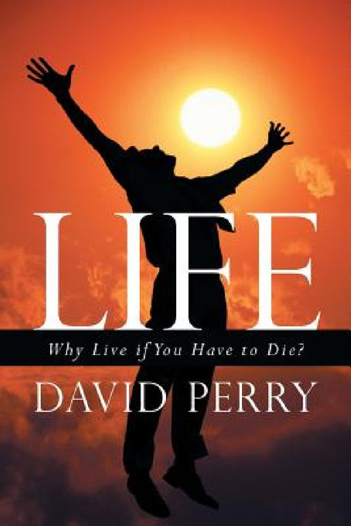Life: Why Live If You Have to Die? by David Perry