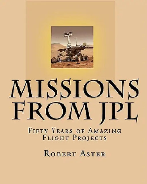 Missions from JPL: Fifty Years of Amazing Flight Projects by Robert Aster