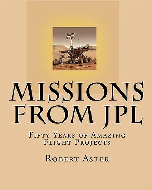 Missions from JPL: Fifty Years of Amazing Flight Projects by Robert Aster