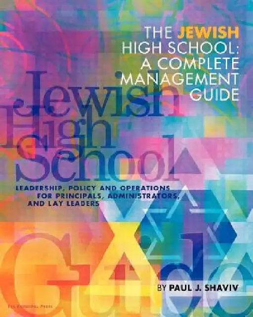 The Jewish High School: a complete management guide: Leadership, Policy and Operations for Principals, Administrators, and Lay Leaders by Paul J. Shaviv