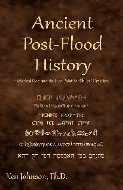 Ancient Post-Flood History: Historical Documents That Point to Biblical Creation by Ken Johnson Th D.