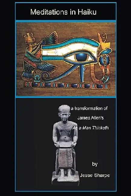Meditations in Haiku: A Transformation of James Allen's "As A Man Thinketh" by Jesse Sharpe