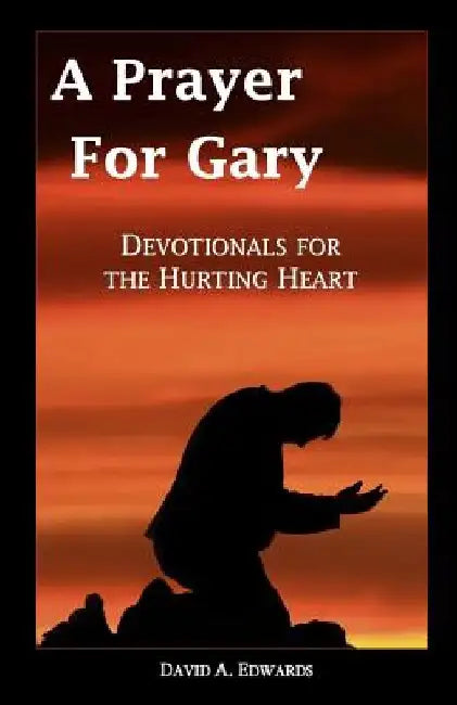 A Prayer for Gary: Devotionals for the Hurting Heart by David a. Edwards