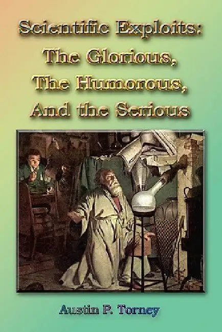 Scientific Exploits: : The Glorious, the Humorous, and the Serious (6x9) by Austin P. Torney