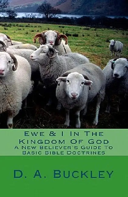 Ewe & I In The Kingdom Of God: A New Believer's Guide To Basic Bible Doctrines by D. a. Buckley