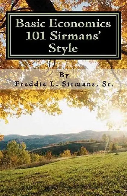 Basic Economics 101 Sirmans' Style by Sr. Freddie L. Sirmans